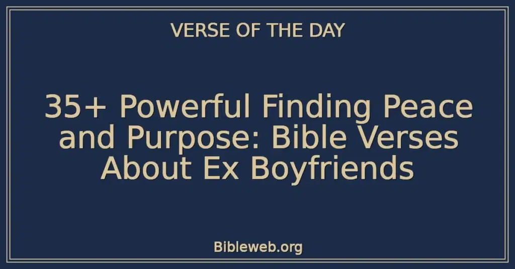 35+ Powerful Finding Peace and Purpose: Bible Verses About Ex Boyfriends