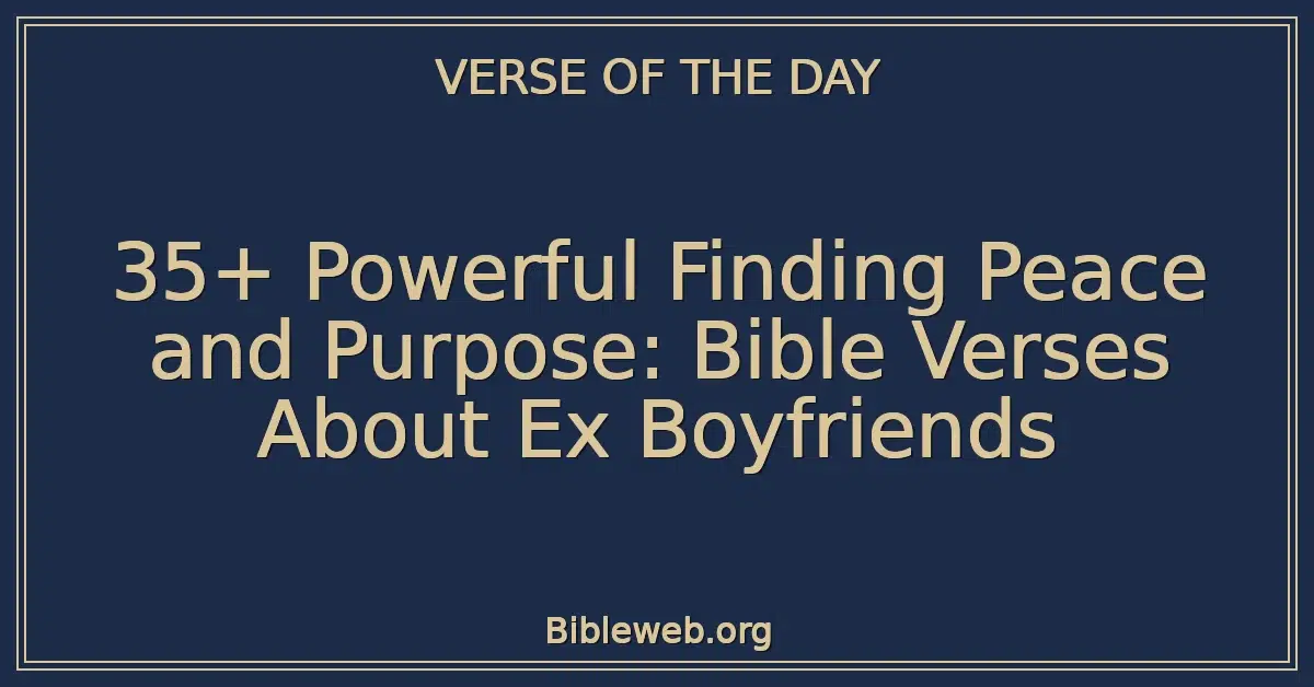 35+ Powerful Finding Peace and Purpose: Bible Verses About Ex Boyfriends