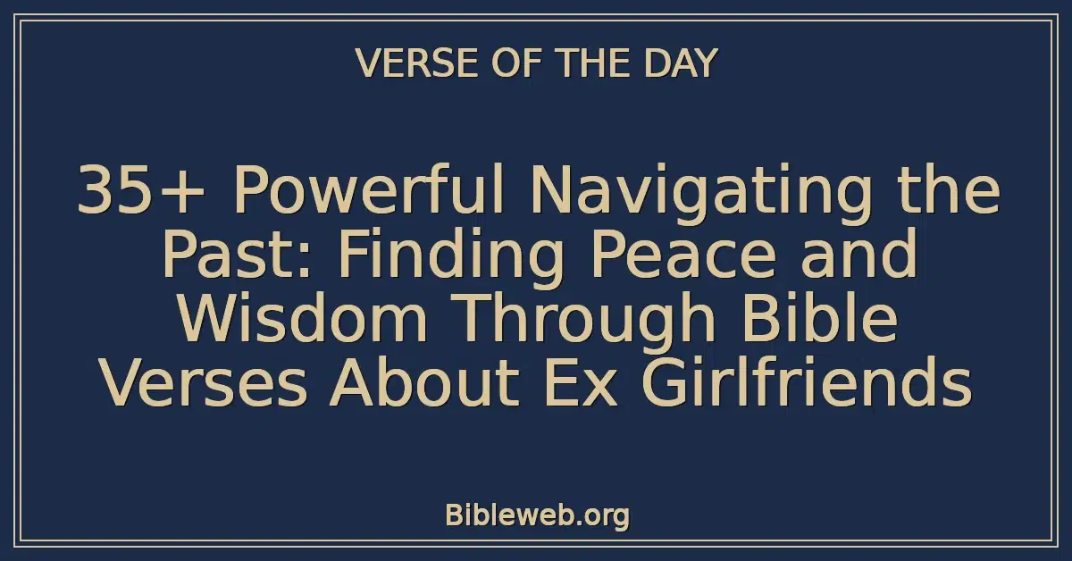 35+ Powerful Navigating the Past: Finding Peace and Wisdom Through Bible Verses About Ex Girlfriends