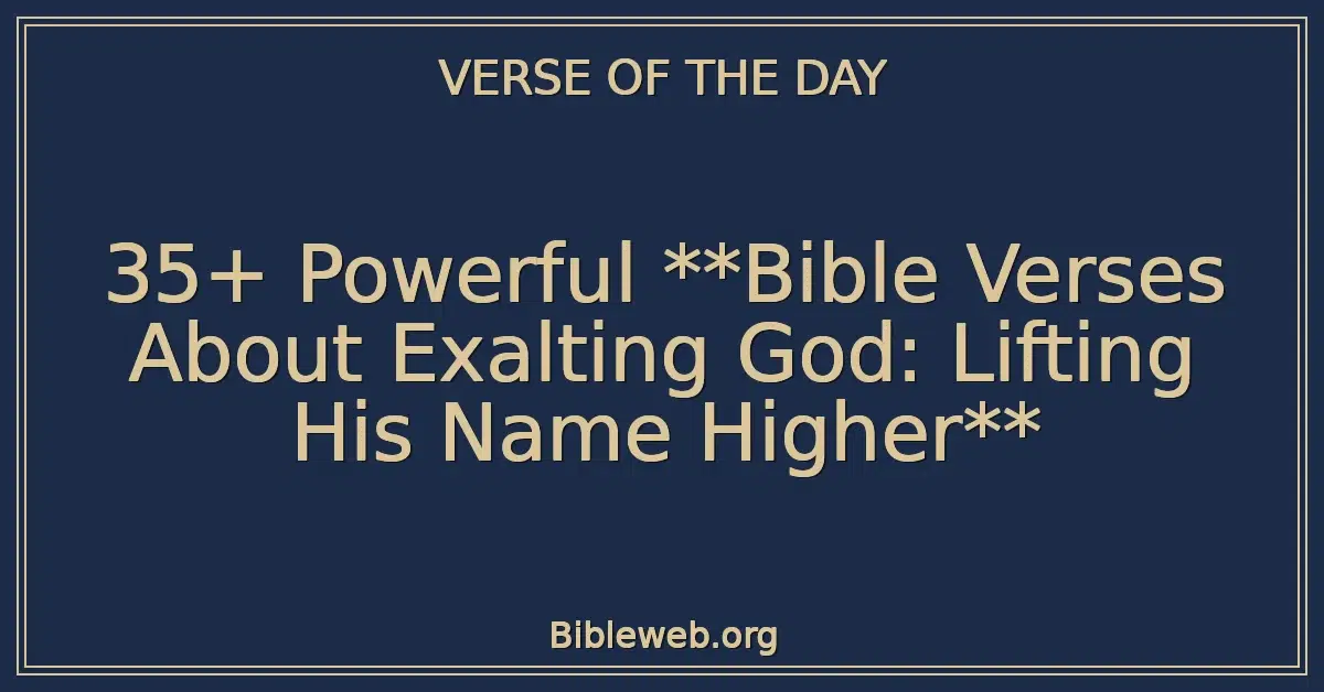 35+ Powerful Bible Verses About Exalting God: Lifting His Name Higher