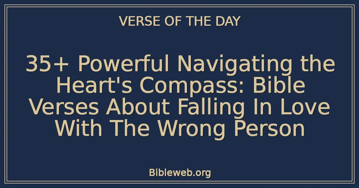 35+ Powerful Navigating the Heart's Compass: Bible Verses About Falling In Love With The Wrong Person