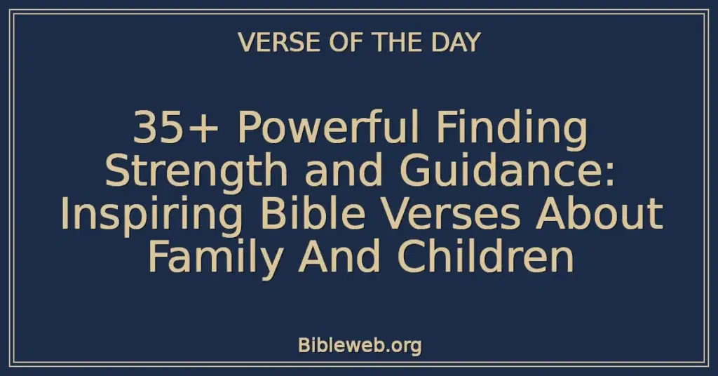 35+ Powerful Finding Strength and Guidance: Inspiring Bible Verses About Family And Children