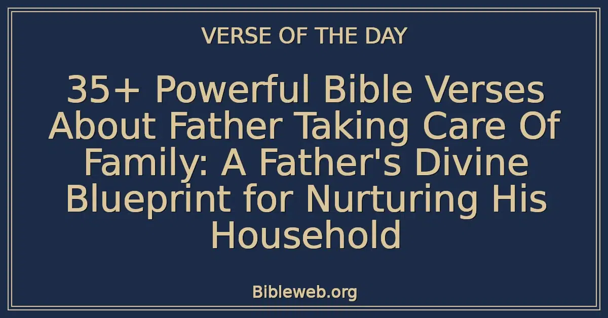 35+ Powerful Bible Verses About Father Taking Care Of Family: A Father's Divine Blueprint for Nurturing His Household