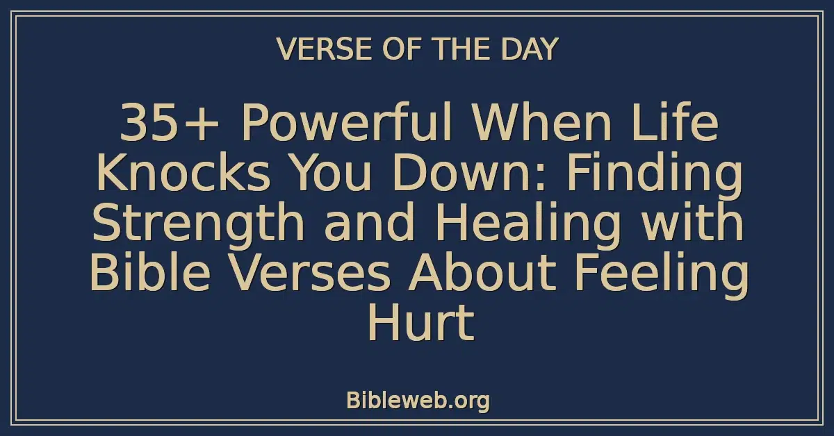 35+ Powerful When Life Knocks You Down: Finding Strength and Healing with Bible Verses About Feeling Hurt