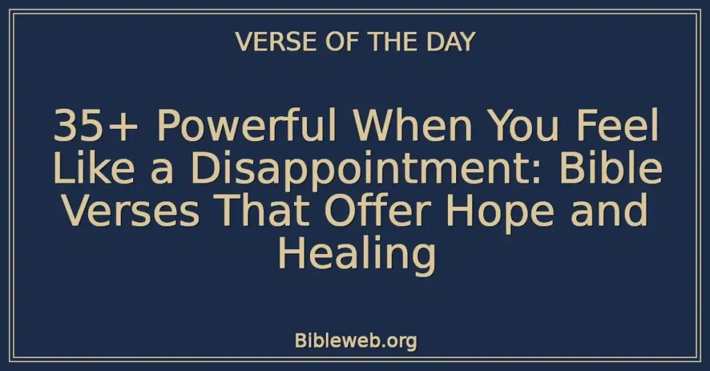 35+ Powerful When You Feel Like a Disappointment: Bible Verses That Offer Hope and Healing