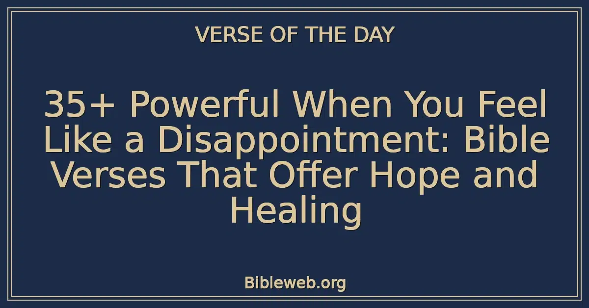 35+ Powerful When You Feel Like a Disappointment: Bible Verses That Offer Hope and Healing
