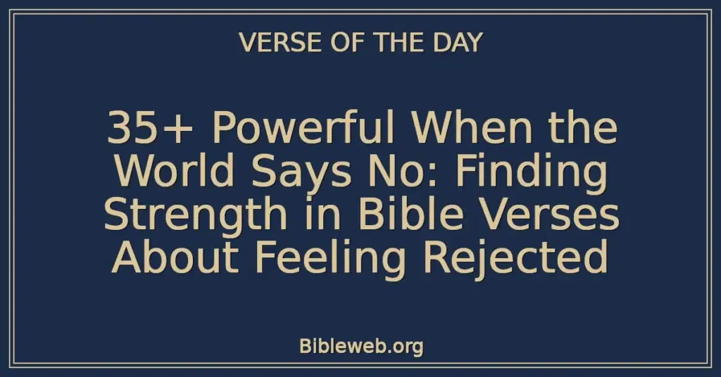 35+ Powerful When the World Says No: Finding Strength in Bible Verses About Feeling Rejected