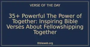 35+ Powerful The Power of Together: Inspiring Bible Verses About Fellowshipping Together