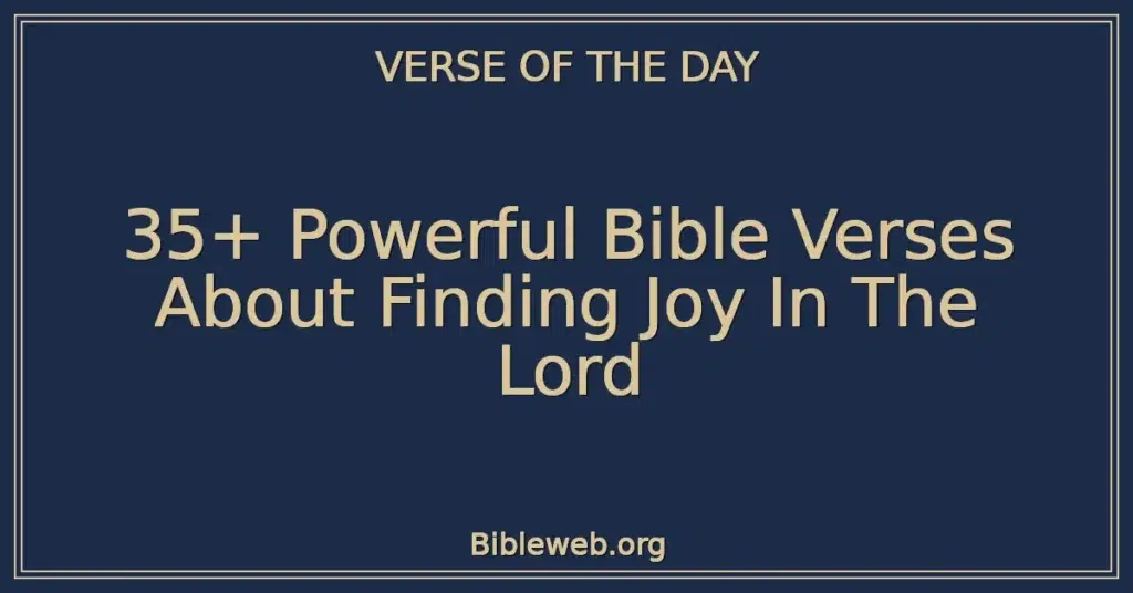 35+ Powerful Bible Verses About Finding Joy In The Lord