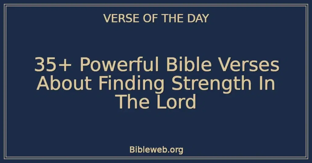 35+ Powerful Bible Verses About Finding Strength In The Lord