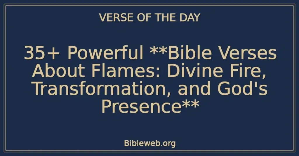 35+ Powerful **Bible Verses About Flames: Divine Fire, Transformation, and God's Presence**