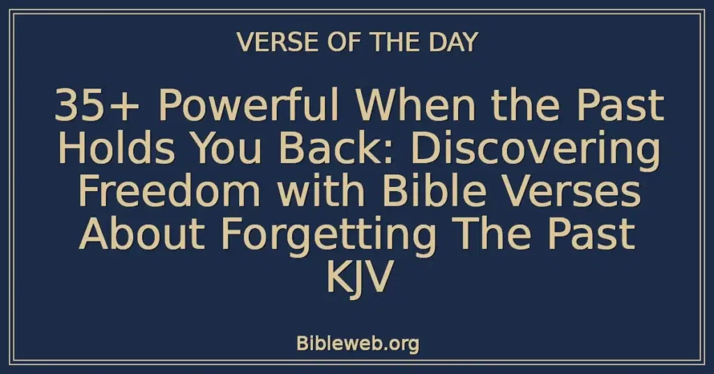 35+ Powerful When the Past Holds You Back: Discovering Freedom with Bible Verses About Forgetting The Past KJV