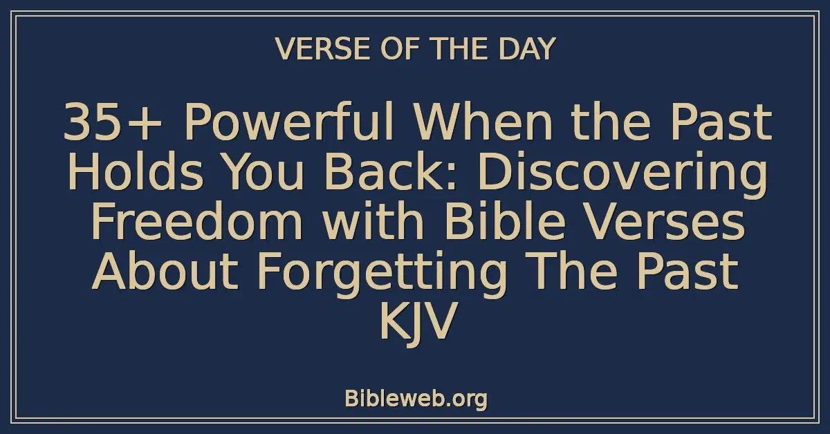 35+ Powerful When the Past Holds You Back: Discovering Freedom with Bible Verses About Forgetting The Past KJV