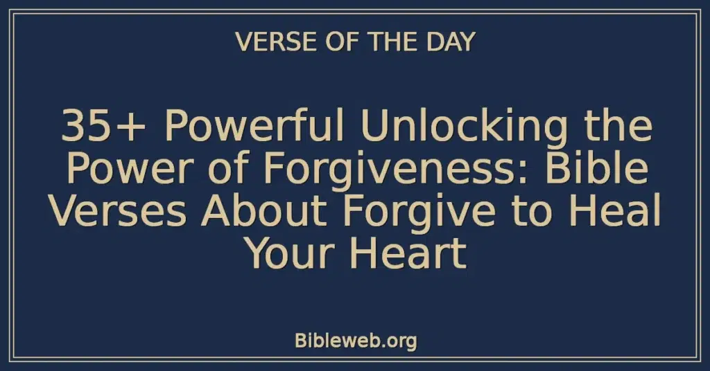 35+ Powerful Unlocking the Power of Forgiveness: Bible Verses About Forgive to Heal Your Heart