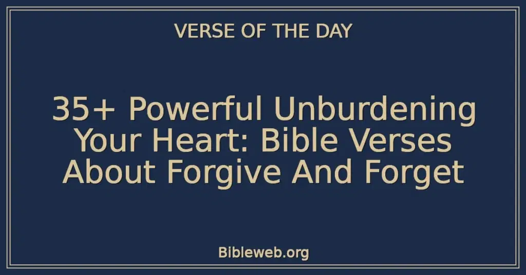 35+ Powerful Unburdening Your Heart: Bible Verses About Forgive And Forget