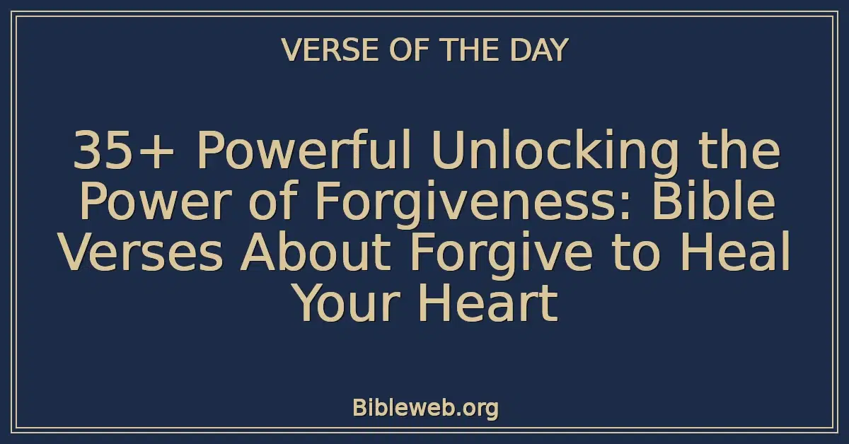 35+ Powerful Unlocking the Power of Forgiveness: Bible Verses About Forgive to Heal Your Heart