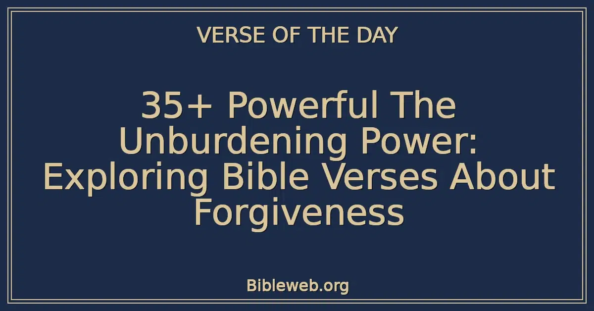 35+ Powerful The Unburdening Power: Exploring Bible Verses About Forgiveness