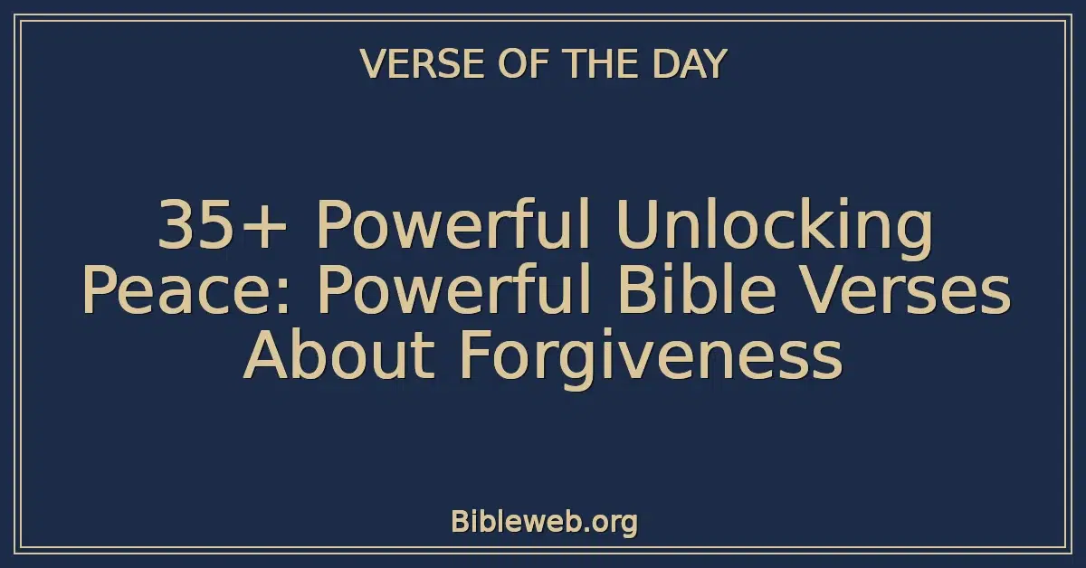 35+ Powerful Unlocking Peace: Powerful Bible Verses About Forgiveness