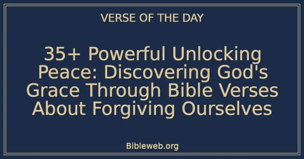 35+ Powerful Unlocking Peace: Discovering God's Grace Through Bible Verses About Forgiving Ourselves