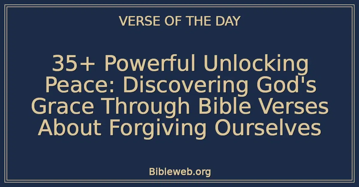 35+ Powerful Unlocking Peace: Discovering God's Grace Through Bible Verses About Forgiving Ourselves
