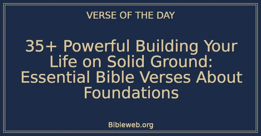 35+ Powerful Building Your Life on Solid Ground: Essential Bible Verses About Foundations