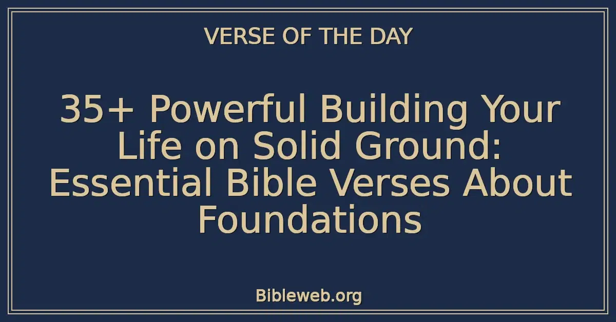 35+ Powerful Building Your Life on Solid Ground: Essential Bible Verses About Foundations