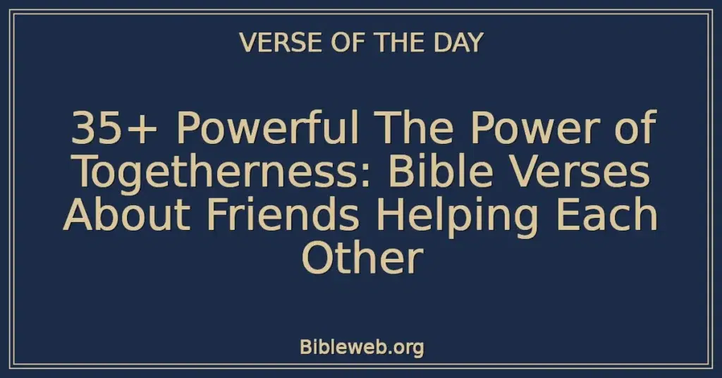 35+ Powerful The Power of Togetherness: Bible Verses About Friends Helping Each Other