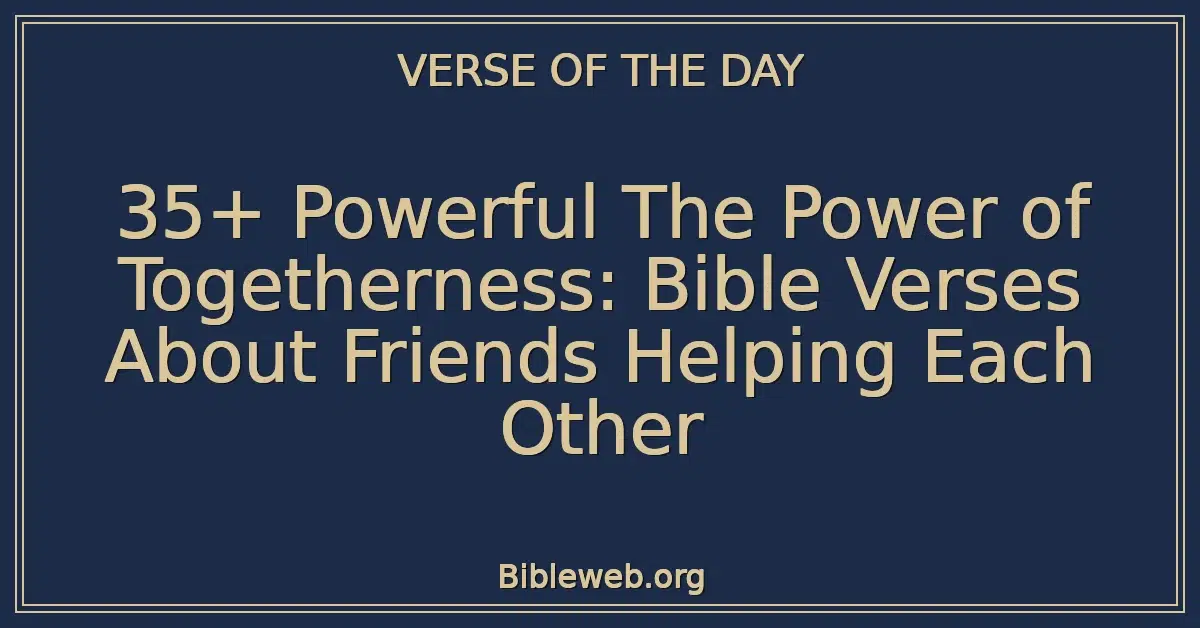 35+ Powerful The Power of Togetherness: Bible Verses About Friends Helping Each Other