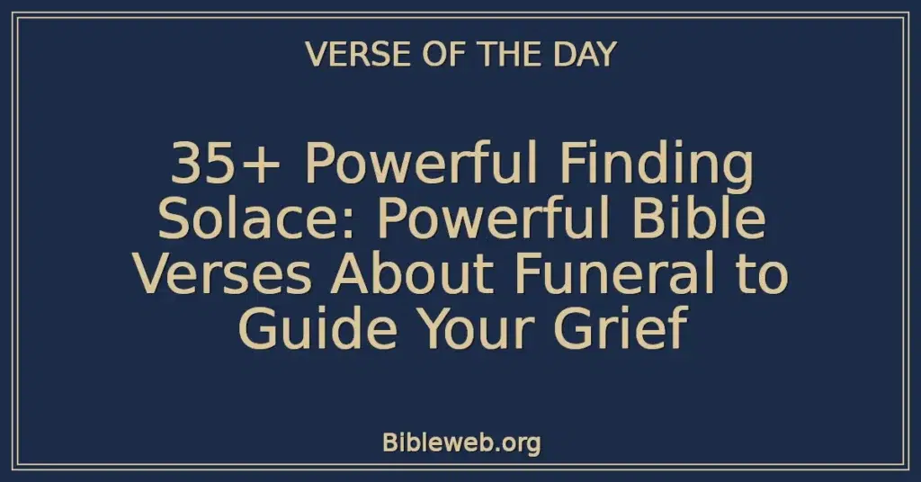 35+ Powerful Finding Solace: Powerful Bible Verses About Funeral to Guide Your Grief