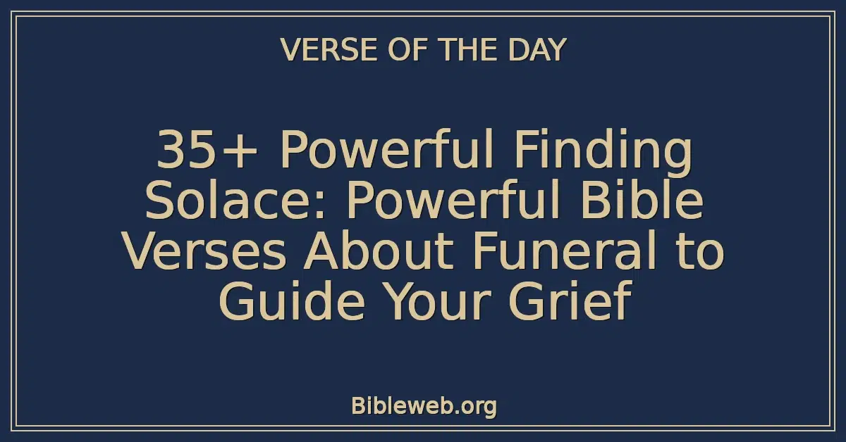 35+ Powerful Finding Solace: Powerful Bible Verses About Funeral to Guide Your Grief