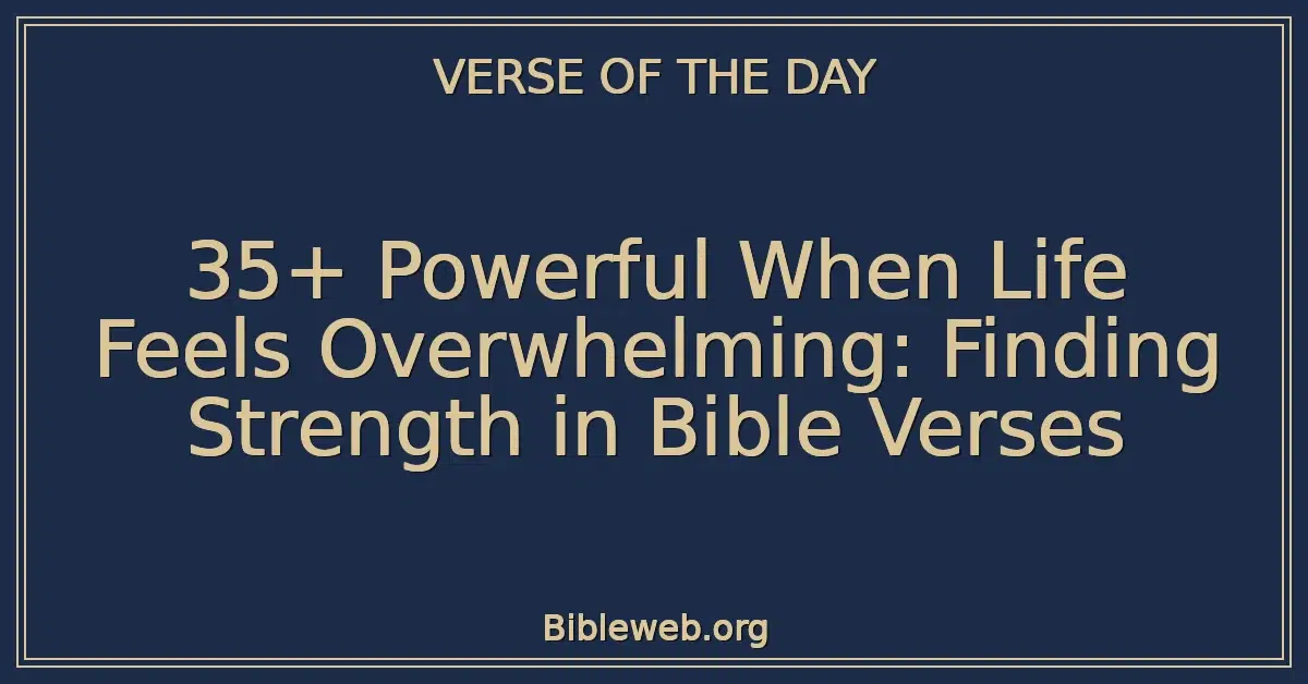 35+ Powerful When Life Feels Overwhelming: Finding Strength in Bible Verses