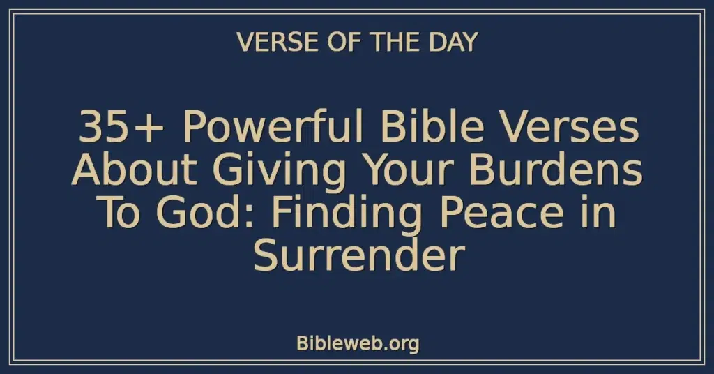 35+ Powerful Bible Verses About Giving Your Burdens To God: Finding Peace in Surrender