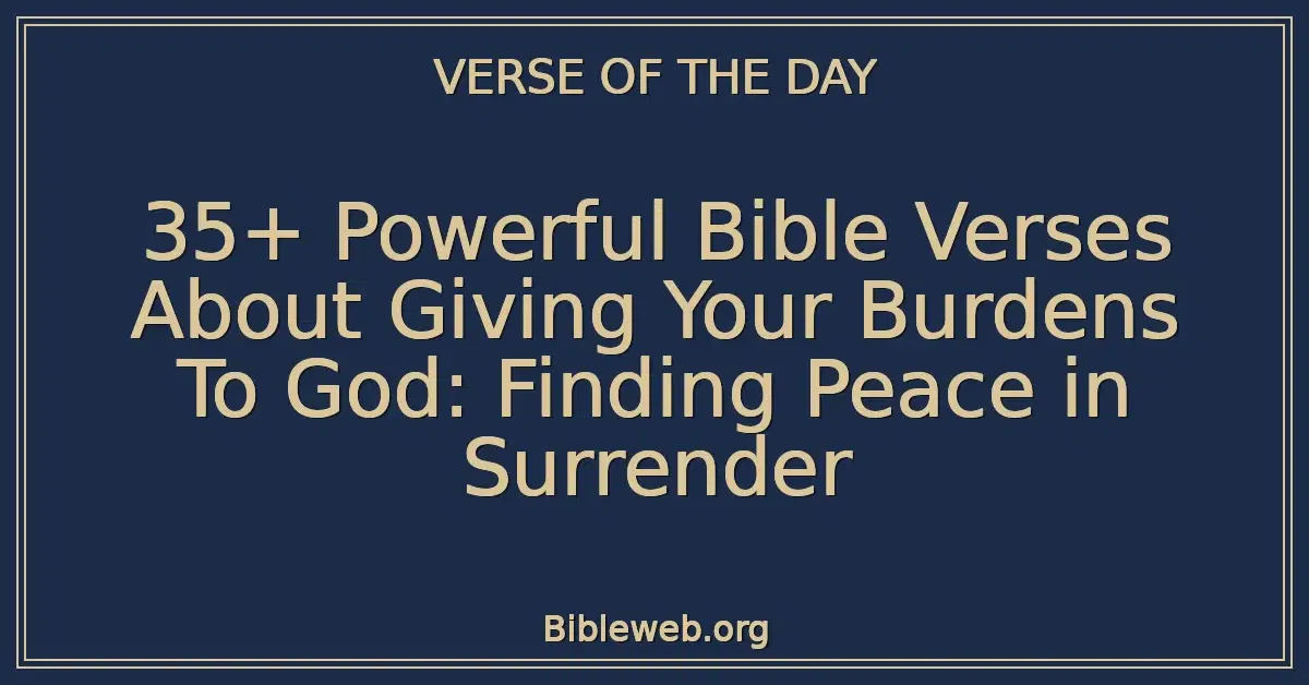 35+ Powerful Bible Verses About Giving Your Burdens To God: Finding Peace in Surrender