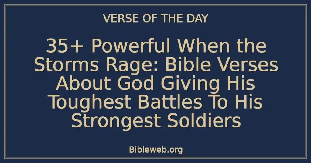 35+ Powerful When the Storms Rage: Bible Verses About God Giving His Toughest Battles To His Strongest Soldiers