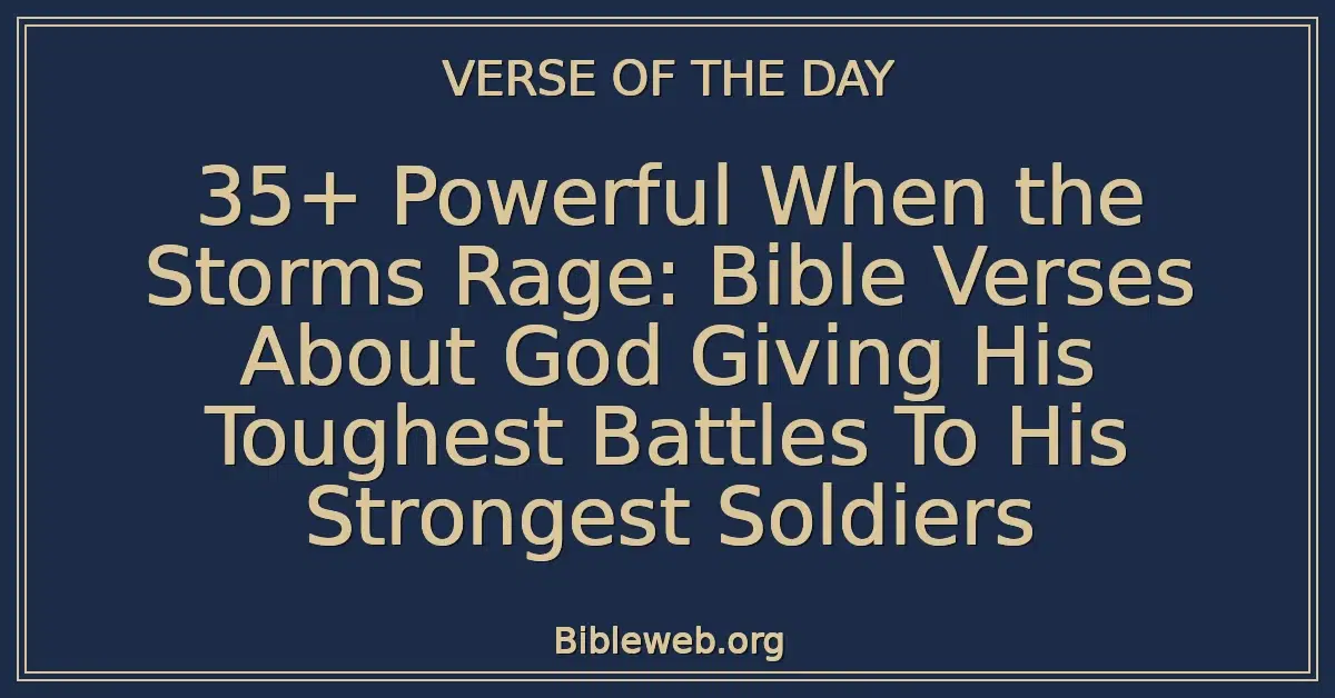 35+ Powerful When the Storms Rage: Bible Verses About God Giving His Toughest Battles To His Strongest Soldiers
