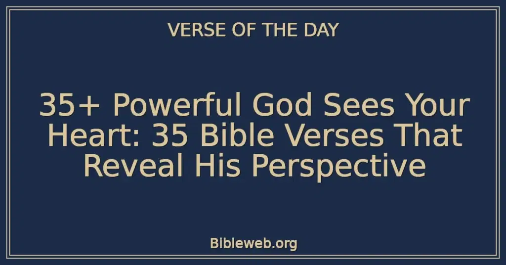 35+ Powerful God Sees Your Heart: 35 Bible Verses That Reveal His Perspective