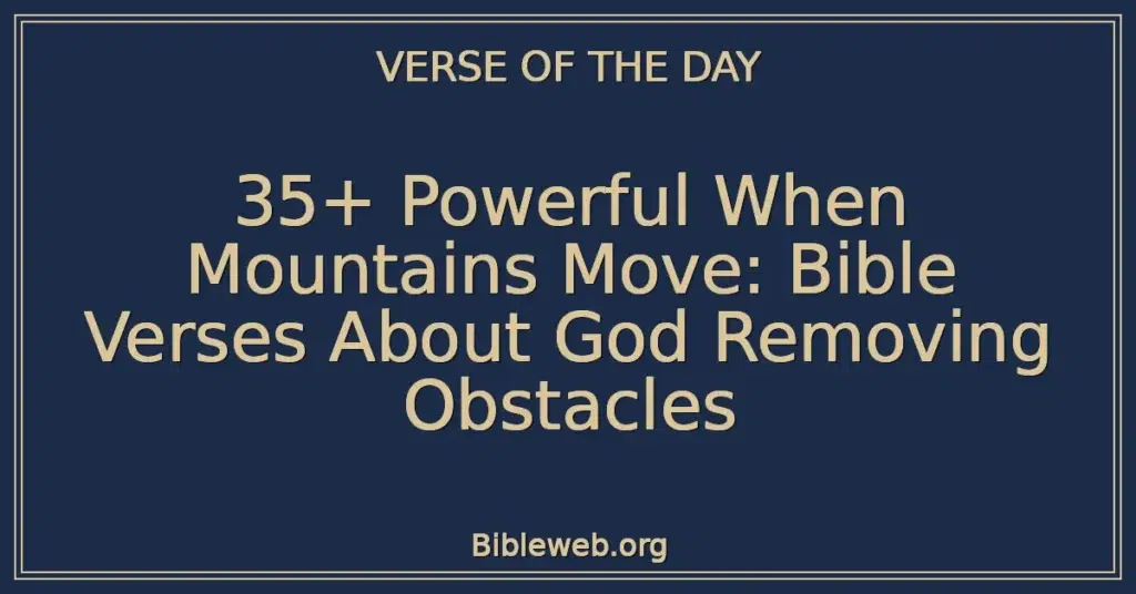 35+ Powerful When Mountains Move: Bible Verses About God Removing Obstacles