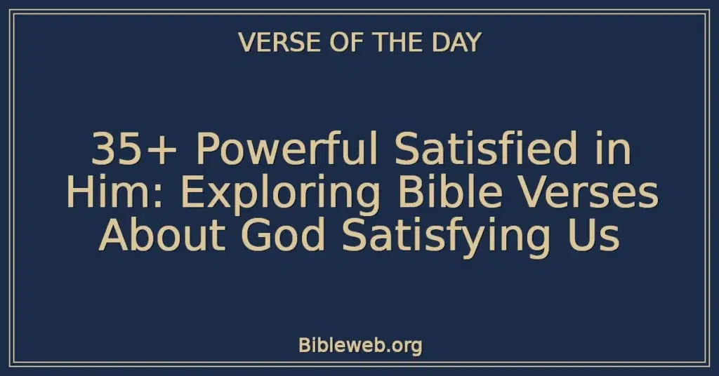 35+ Powerful Satisfied in Him: Exploring Bible Verses About God Satisfying Us