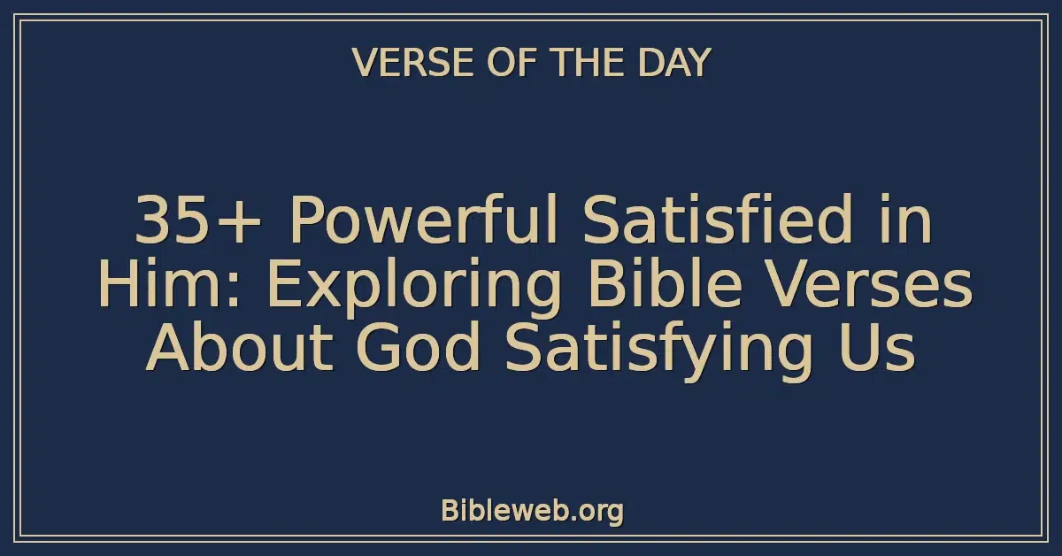 35+ Powerful Satisfied in Him: Exploring Bible Verses About God Satisfying Us