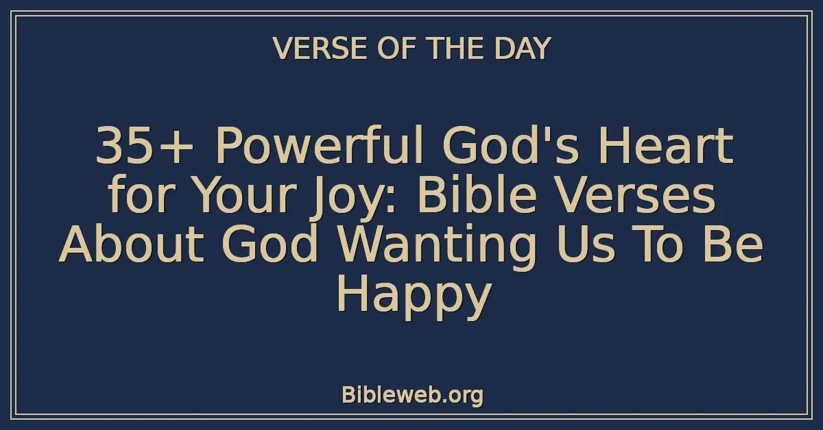 35+ Powerful God's Heart for Your Joy: Bible Verses About God Wanting Us To Be Happy