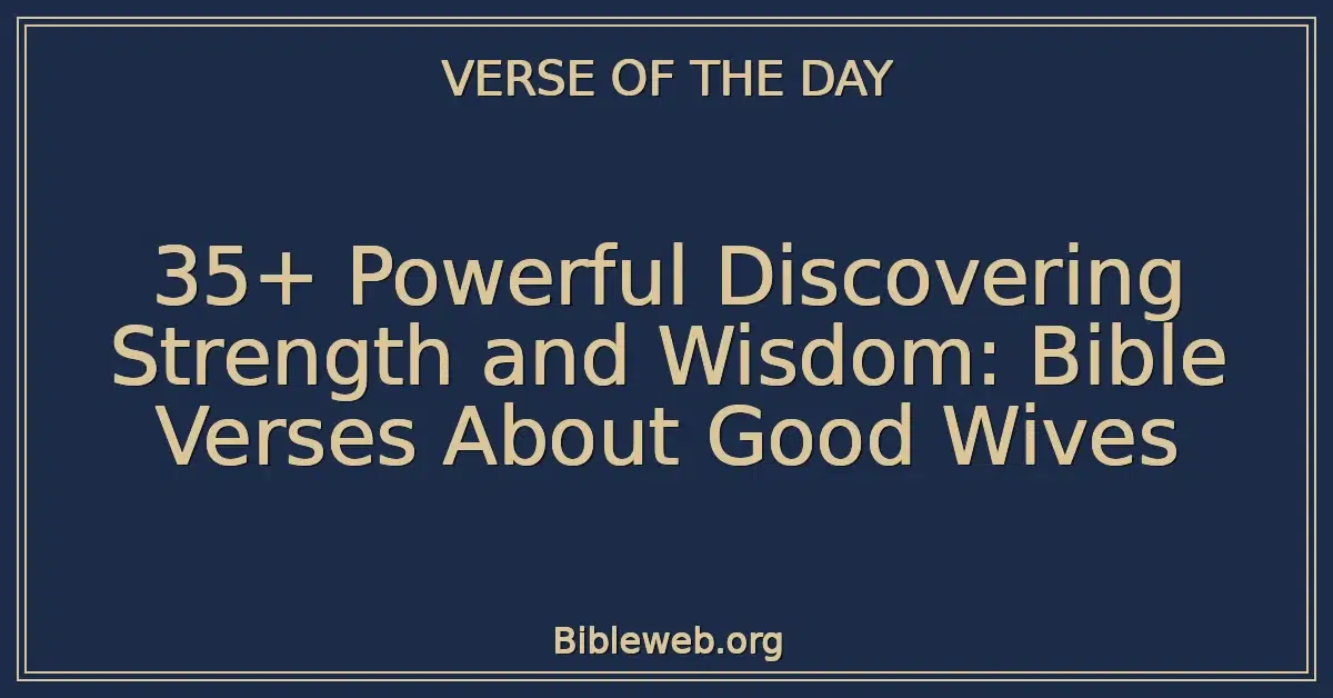 35+ Powerful Discovering Strength and Wisdom: Bible Verses About Good Wives