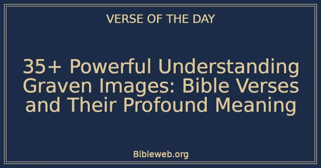 35+ Powerful Understanding Graven Images: Bible Verses and Their Profound Meaning