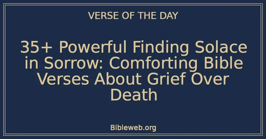 35+ Powerful Finding Solace in Sorrow: Comforting Bible Verses About Grief Over Death