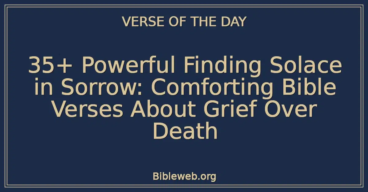 35+ Powerful Finding Solace in Sorrow: Comforting Bible Verses About Grief Over Death