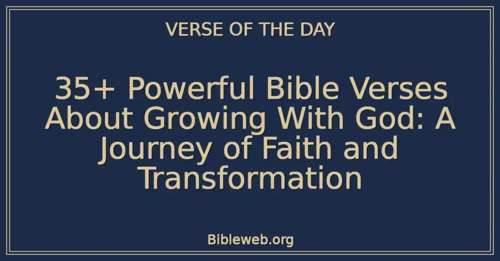 35+ Powerful Bible Verses About Growing With God: A Journey of Faith and Transformation