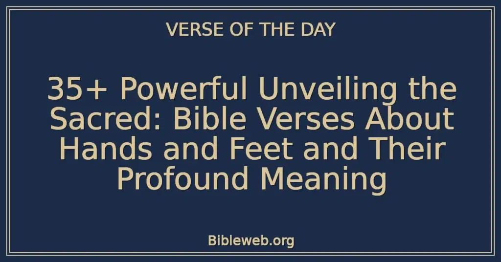 35+ Powerful Unveiling the Sacred: Bible Verses About Hands and Feet and Their Profound Meaning