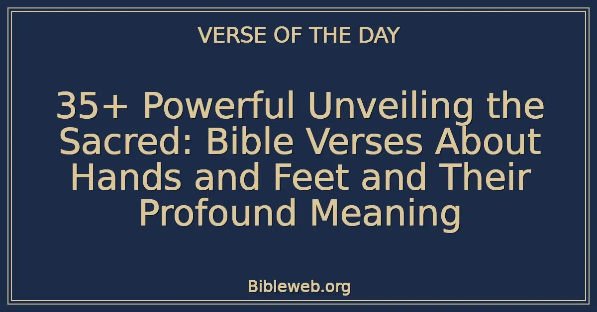 35+ Powerful Unveiling the Sacred: Bible Verses About Hands and Feet and Their Profound Meaning
