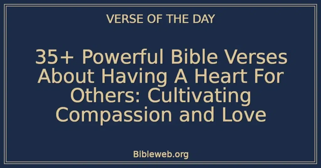 35+ Powerful Bible Verses About Having A Heart For Others: Cultivating Compassion and Love