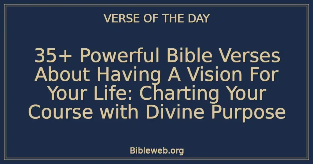 35+ Powerful Bible Verses About Having A Vision For Your Life: Charting Your Course with Divine Purpose