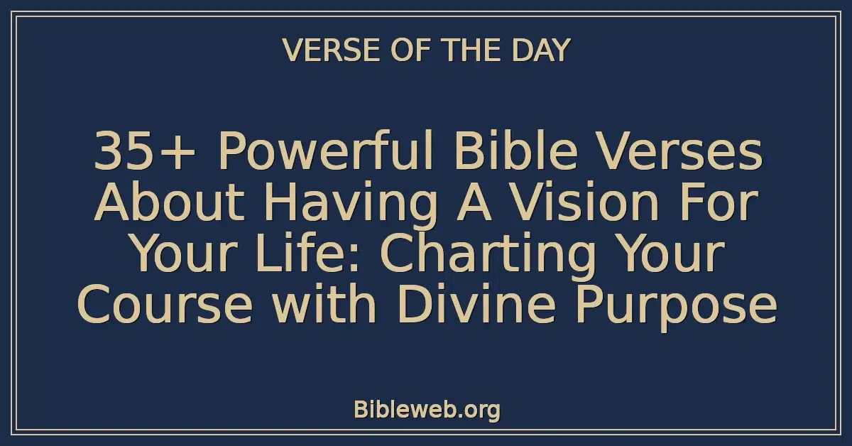 35+ Powerful Bible Verses About Having A Vision For Your Life: Charting Your Course with Divine Purpose